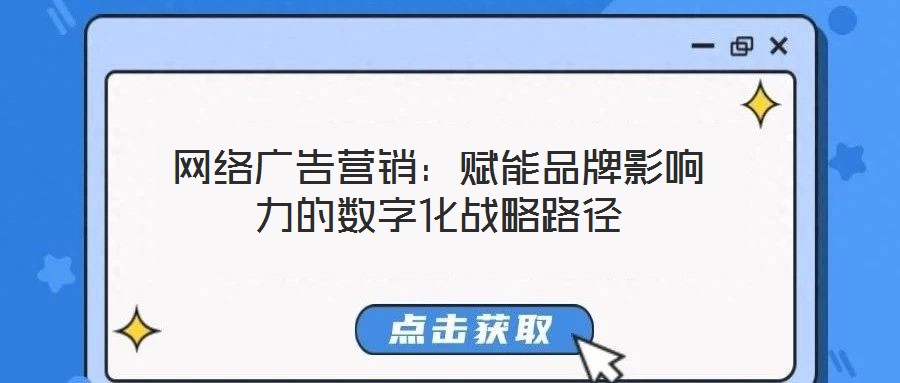 網(wǎng)絡(luò)廣告營銷：賦能品牌影響力的數(shù)字化戰(zhàn)略路徑