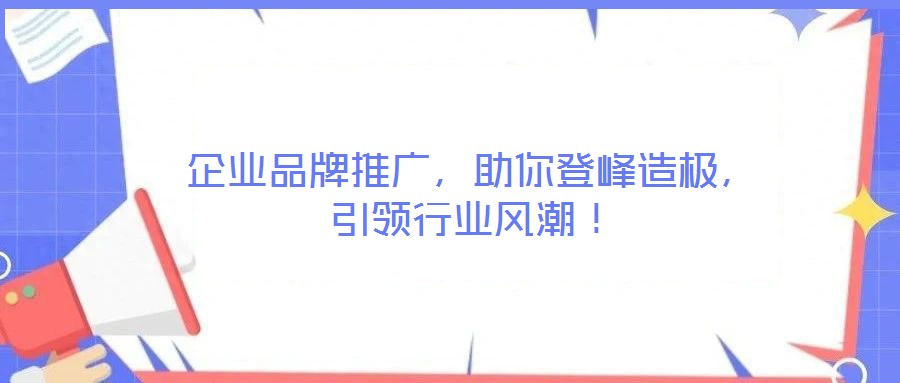 企業(yè)品牌推廣，助你登峰造極，引領(lǐng)行業(yè)風(fēng)潮！