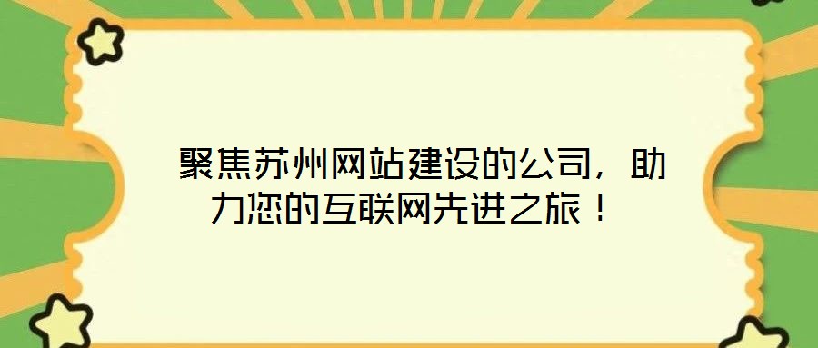  聚焦蘇州網(wǎng)站建設(shè)的公司，助力您的互聯(lián)網(wǎng)先進(jìn)之旅！