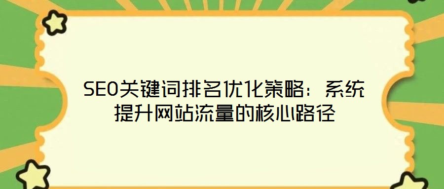 SEO關(guān)鍵詞排名優(yōu)化策略：系統(tǒng)提升網(wǎng)站流量的核心路徑