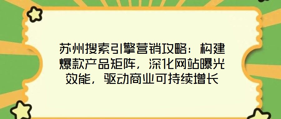 蘇州搜索引擎營銷攻略：構(gòu)建爆款產(chǎn)品矩陣，深化網(wǎng)站曝光效能，驅(qū)動(dòng)商業(yè)可持續(xù)增長