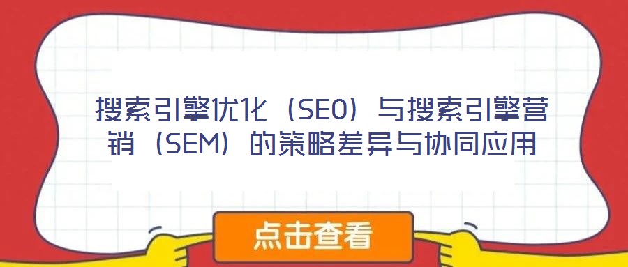搜索引擎優(yōu)化（SEO）與搜索引擎營銷（SEM）的策略差異與協(xié)同應用