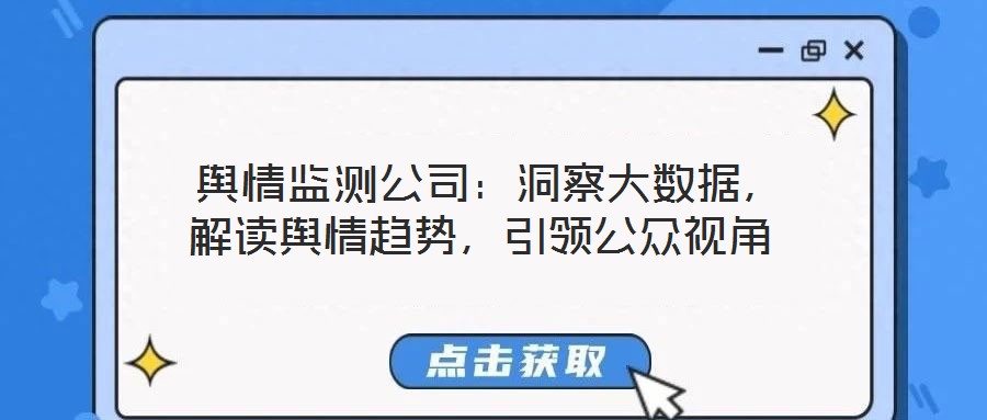  輿情監(jiān)測公司：洞察大數(shù)據(jù)，解讀輿情趨勢，引領公眾視角
