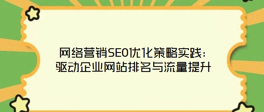  網(wǎng)絡營銷SEO優(yōu)化策略實踐：驅(qū)動企業(yè)網(wǎng)站排名與流量提升