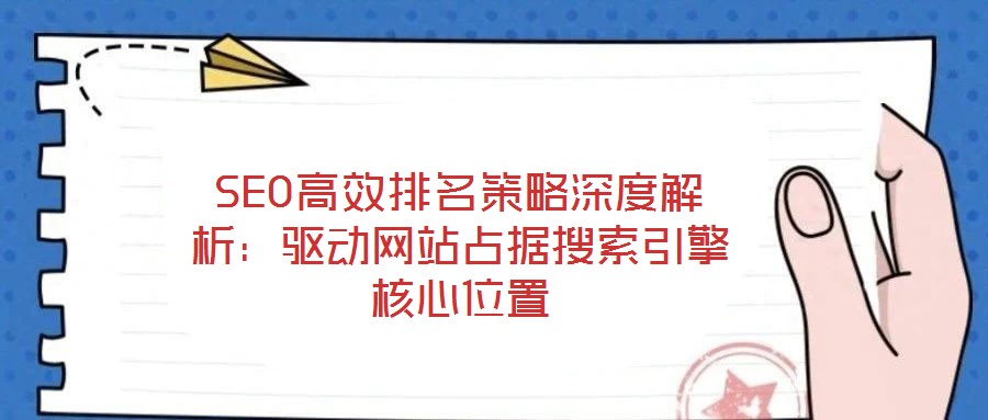 SEO高效排名策略深度解析：驅(qū)動網(wǎng)站占據(jù)搜索引擎核心位置