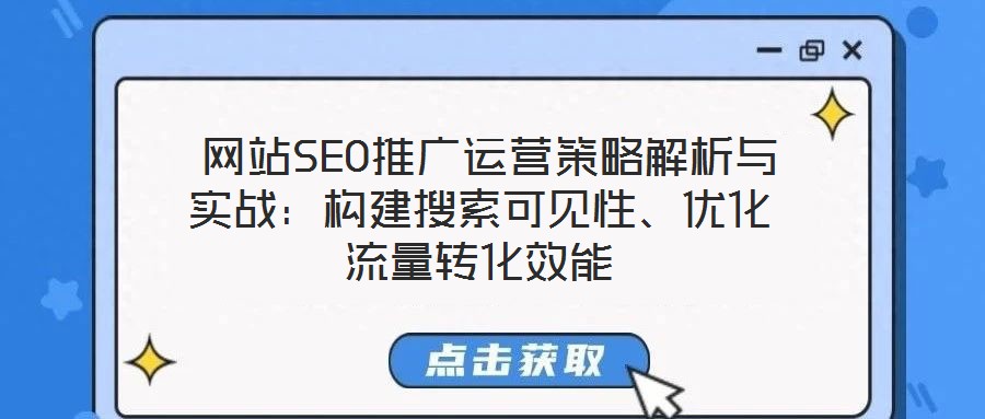  網(wǎng)站SEO推廣運(yùn)營(yíng)策略解析與實(shí)戰(zhàn)：構(gòu)建搜索可見性、優(yōu)化流量轉(zhuǎn)化效能