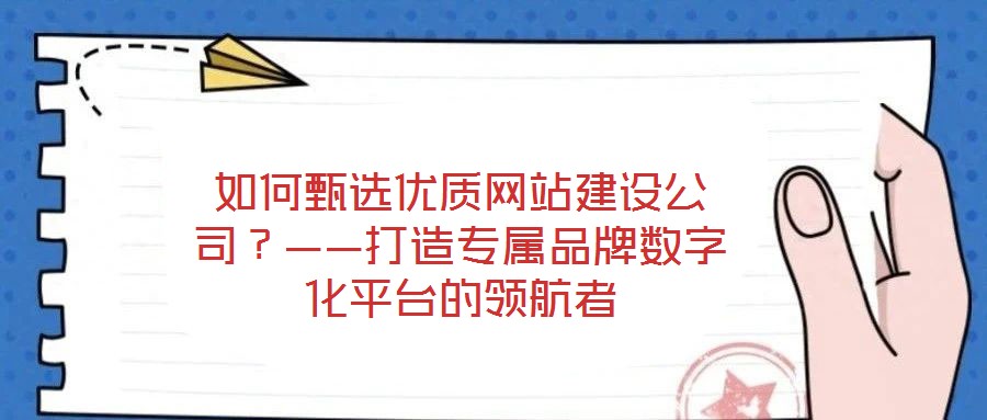 如何甄選優(yōu)質(zhì)網(wǎng)站建設(shè)公司？——打造專屬品牌數(shù)字化平臺的領(lǐng)航者