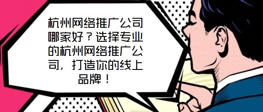 杭州網(wǎng)絡推廣公司哪家好？選擇專業(yè)的杭州網(wǎng)絡推廣公司，打造你的線上品牌！