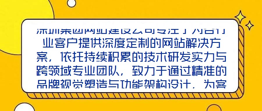 深圳集團(tuán)網(wǎng)站建設(shè)公司專注于為各行業(yè)客戶提供深度定制的網(wǎng)站解決方案，依托持續(xù)積累的技術(shù)研發(fā)實(shí)力與跨領(lǐng)域?qū)I(yè)團(tuán)隊(duì)，致力于通過精準(zhǔn)的品牌視覺塑造與功能架構(gòu)設(shè)計(jì)，為客戶