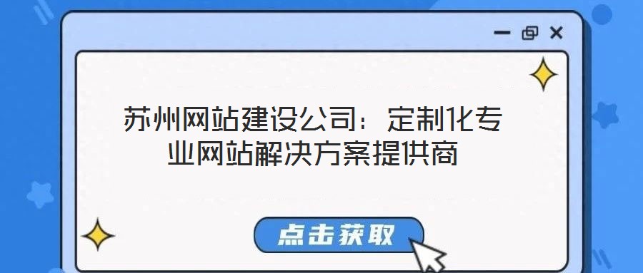 蘇州網(wǎng)站建設(shè)公司：定制化專業(yè)網(wǎng)站解決方案提供商