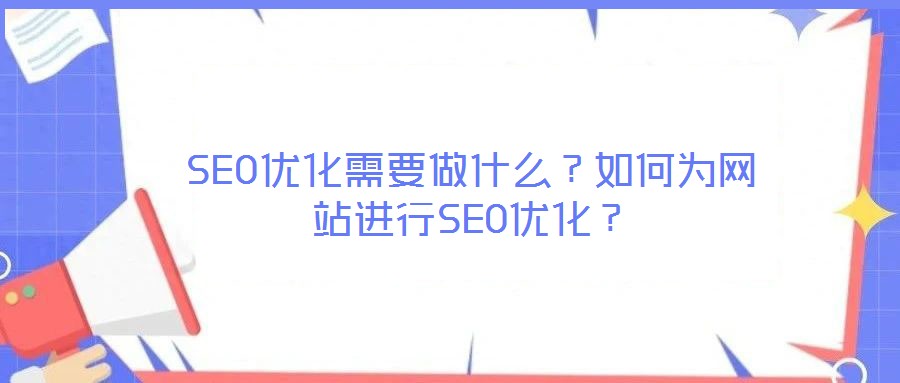 SEO優(yōu)化需要做什么？如何為網(wǎng)站進(jìn)行SEO優(yōu)化？