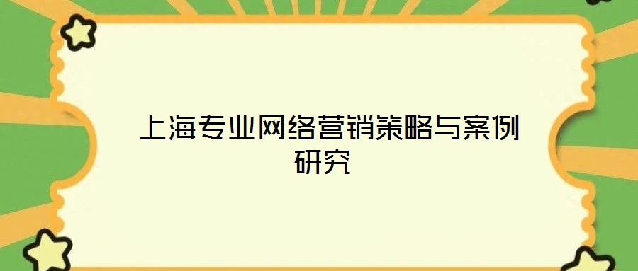  上海專業(yè)網(wǎng)絡(luò)營(yíng)銷策略與案例研究