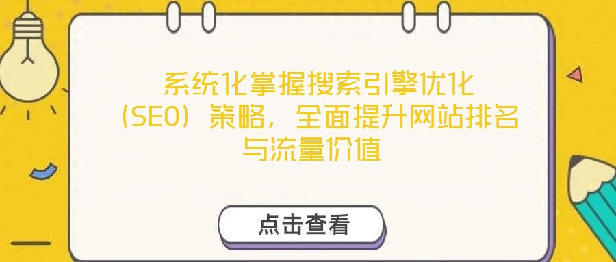  系統(tǒng)化掌握搜索引擎優(yōu)化（SEO）策略，全面提升網(wǎng)站排名與流量價值