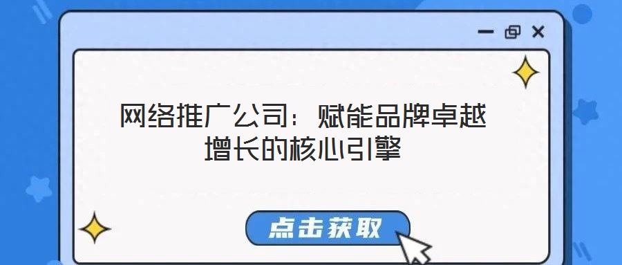 網(wǎng)絡(luò)推廣公司：賦能品牌卓越增長的核心引擎