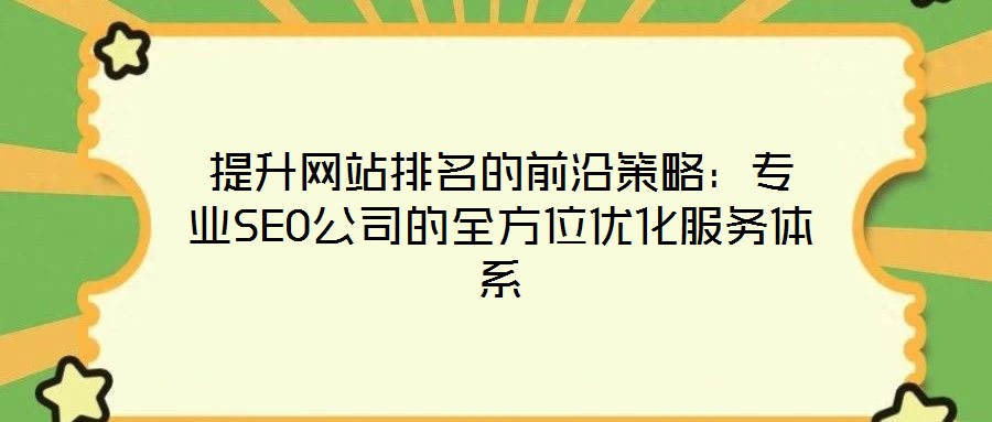 提升網(wǎng)站排名的前沿策略：專業(yè)SEO公司的全方位優(yōu)化服務(wù)體系