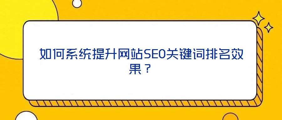 如何系統(tǒng)提升網(wǎng)站SEO關(guān)鍵詞排名效果？