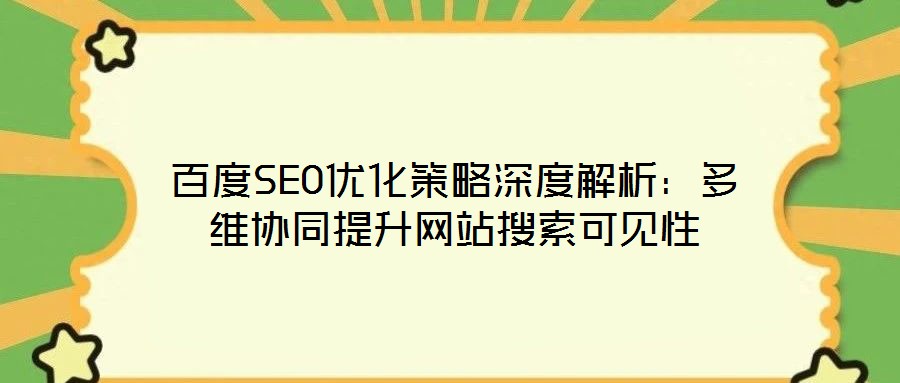 百度SEO優(yōu)化策略深度解析：多維協(xié)同提升網(wǎng)站搜索可見性