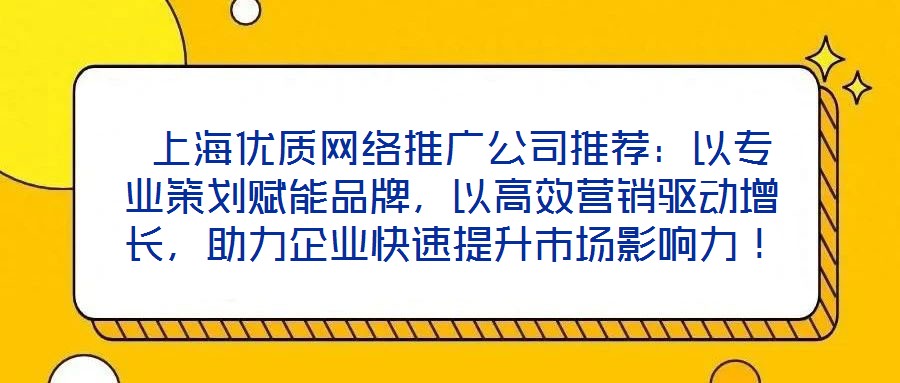  上海優(yōu)質(zhì)網(wǎng)絡(luò)推廣公司推薦：以專業(yè)策劃賦能品牌，以高效營銷驅(qū)動增長，助力企業(yè)快速提升市場影響力！