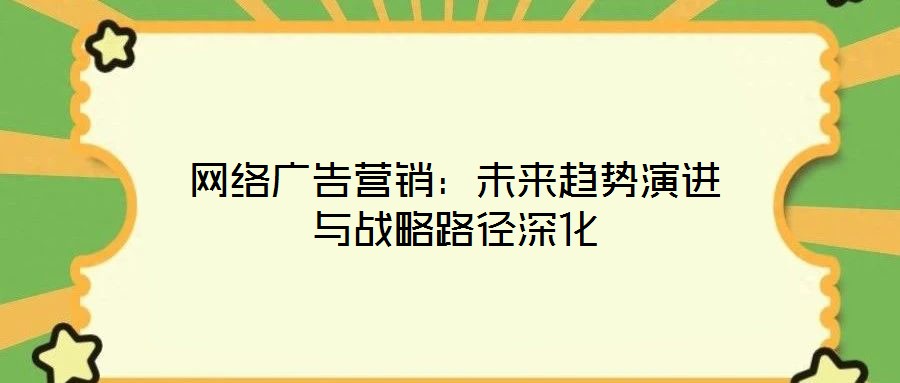 網絡廣告營銷：未來趨勢演進與戰(zhàn)略路徑深化