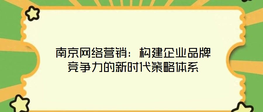 南京網(wǎng)絡(luò)營(yíng)銷：構(gòu)建企業(yè)品牌競(jìng)爭(zhēng)力的新時(shí)代策略體系