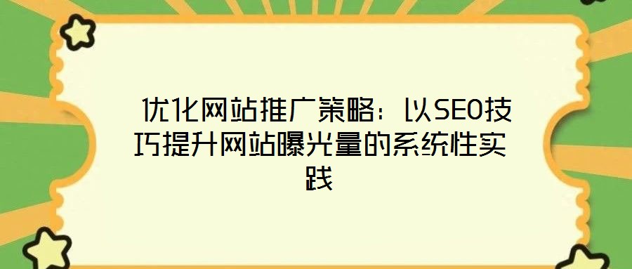  優(yōu)化網(wǎng)站推廣策略：以SEO技巧提升網(wǎng)站曝光量的系統(tǒng)性實踐
