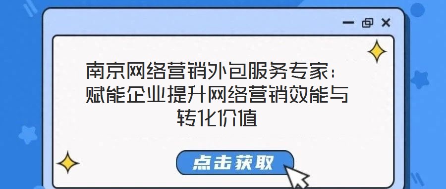南京網(wǎng)絡(luò)營銷外包服務(wù)專家：賦能企業(yè)提升網(wǎng)絡(luò)營銷效能與轉(zhuǎn)化價值