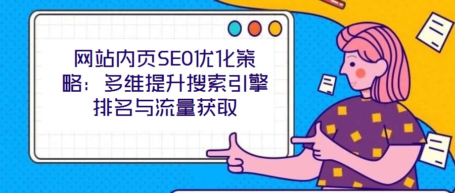 網(wǎng)站內(nèi)頁(yè)SEO優(yōu)化策略：多維提升搜索引擎排名與流量獲取