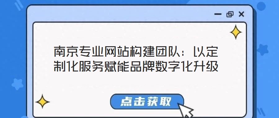 南京專業(yè)網(wǎng)站構(gòu)建團隊：以定制化服務(wù)賦能品牌數(shù)字化升級