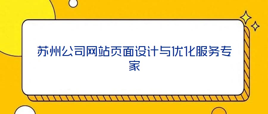 蘇州公司網(wǎng)站頁(yè)面設(shè)計(jì)與優(yōu)化服務(wù)專(zhuān)家