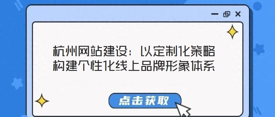 杭州網(wǎng)站建設(shè)：以定制化策略構(gòu)建個(gè)性化線上品牌形象體系