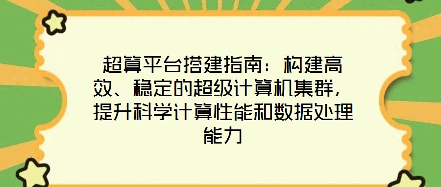 超算平臺搭建指南：構(gòu)建高效、穩(wěn)定的超級計算機集群，提升科學計算性能和數(shù)據(jù)處理能力