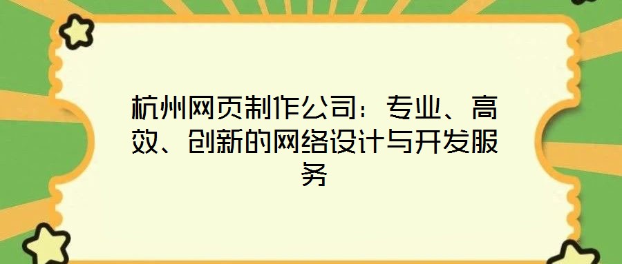 杭州網(wǎng)頁制作公司：專業(yè)、高效、創(chuàng)新的網(wǎng)絡(luò)設(shè)計與開發(fā)服務(wù)