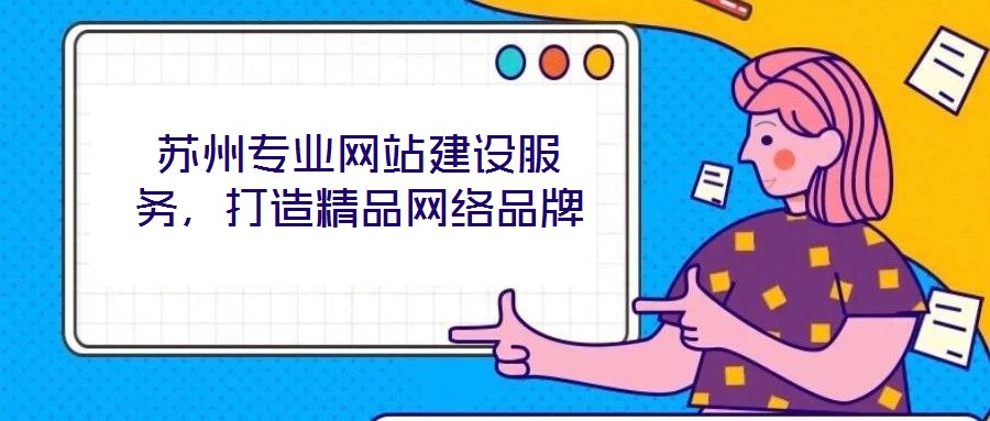 蘇州專業(yè)網(wǎng)站建設(shè)服務(wù)，打造精品網(wǎng)絡(luò)品牌