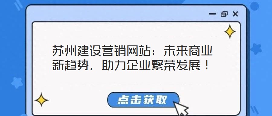 蘇州建設(shè)營銷網(wǎng)站：未來商業(yè)新趨勢，助力企業(yè)繁榮發(fā)展！