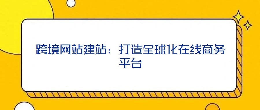 跨境網(wǎng)站建站：打造全球化在線商務(wù)平臺(tái)