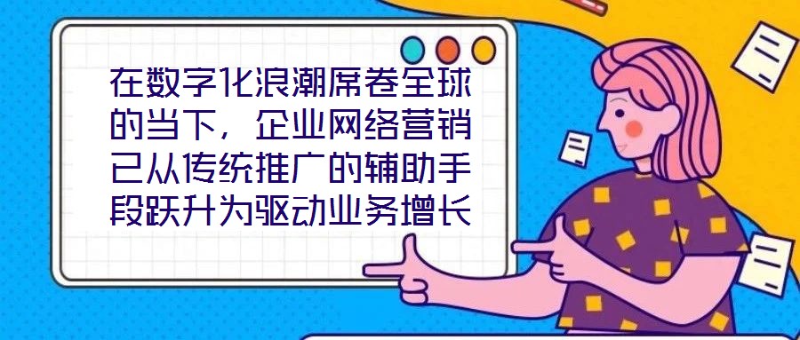 在數(shù)字化浪潮席卷全球的當(dāng)下，企業(yè)網(wǎng)絡(luò)營(yíng)銷已從傳統(tǒng)推廣的輔助手段躍升為驅(qū)動(dòng)業(yè)務(wù)增長(zhǎng)的核心引擎。面對(duì)日益激烈的市場(chǎng)競(jìng)爭(zhēng)與消費(fèi)者行為的深刻變遷，構(gòu)建一套高效、精準(zhǔn)且可