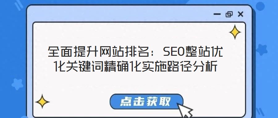 全面提升網(wǎng)站排名：SEO整站優(yōu)化關(guān)鍵詞精確化實施路徑分析