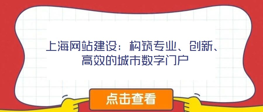 上海網(wǎng)站建設(shè)：構(gòu)筑專業(yè)、創(chuàng)新、高效的城市數(shù)字門戶