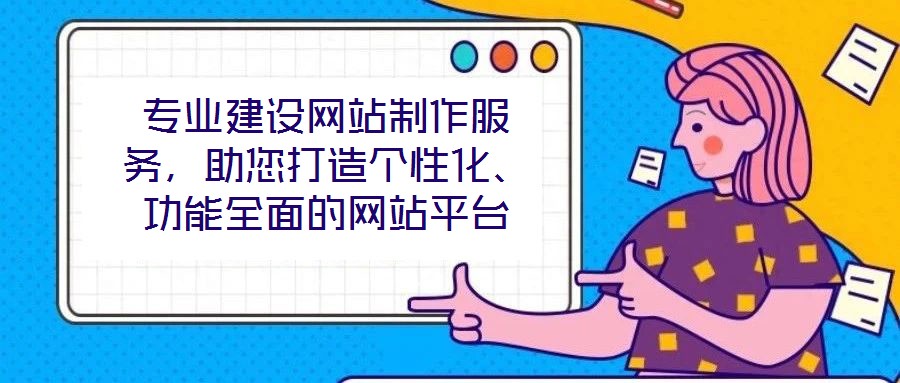 專業(yè)建設(shè)網(wǎng)站制作服務(wù)，助您打造個(gè)性化、功能全面的網(wǎng)站平臺(tái)