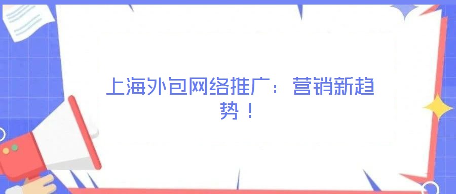 上海外包網(wǎng)絡推廣：營銷新趨勢！