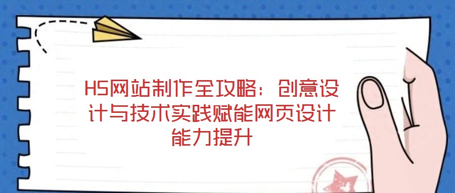 H5網(wǎng)站制作全攻略：創(chuàng)意設(shè)計(jì)與技術(shù)實(shí)踐賦能網(wǎng)頁(yè)設(shè)計(jì)能力提升