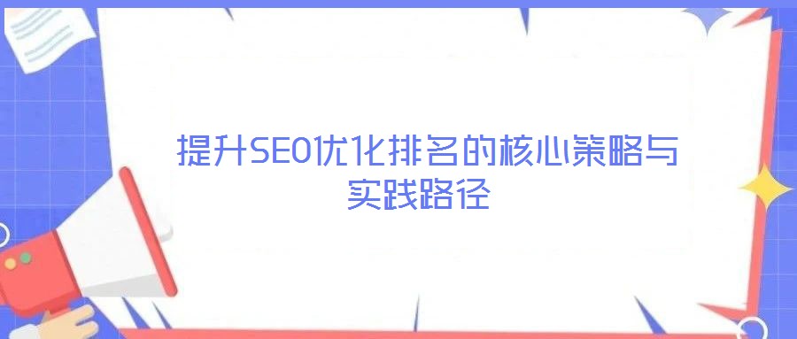  提升SEO優(yōu)化排名的核心策略與實踐路徑