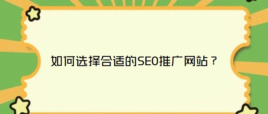 如何選擇合適的SEO推廣網(wǎng)站？
