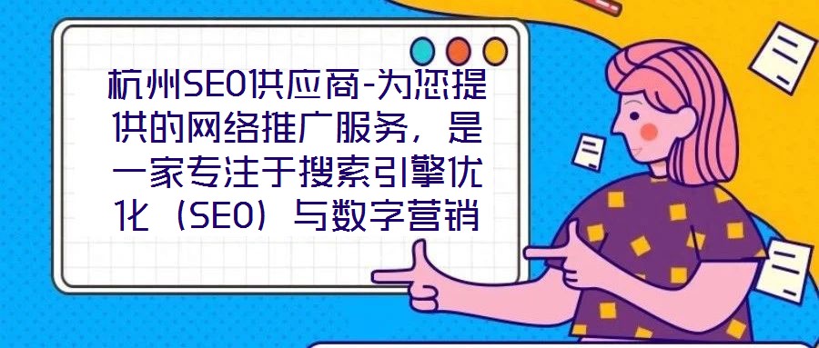 杭州SEO供應(yīng)商-為您提供的網(wǎng)絡(luò)推廣服務(wù)，是一家專注于搜索引擎優(yōu)化（SEO）與數(shù)字營銷解決方案的專業(yè)機構(gòu)，依托深厚的行業(yè)積淀與資深技術(shù)團隊，致力于為客戶提供全方