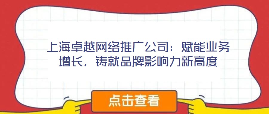 上海卓越網(wǎng)絡(luò)推廣公司：賦能業(yè)務(wù)增長，鑄就品牌影響力新高度