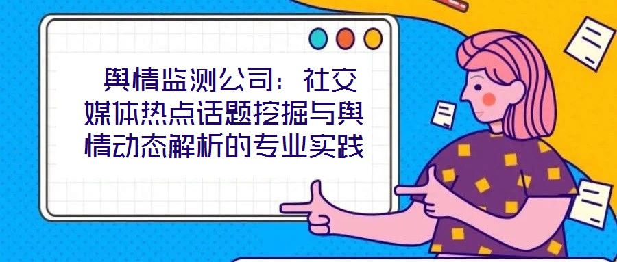  輿情監(jiān)測公司：社交媒體熱點話題挖掘與輿情動態(tài)解析的專業(yè)實踐
