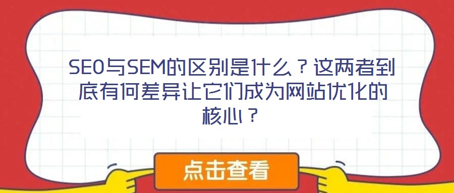 SEO與SEM的區(qū)別是什么？這兩者到底有何差異讓它們成為網(wǎng)站優(yōu)化的核心？