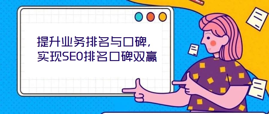 提升業(yè)務(wù)排名與口碑，實(shí)現(xiàn)SEO排名口碑雙贏