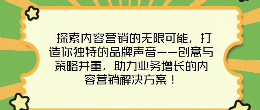  探索內(nèi)容營銷的無限可能，打造你獨(dú)特的品牌聲音——?jiǎng)?chuàng)意與策略并重，助力業(yè)務(wù)增長的內(nèi)容營銷解決方案！