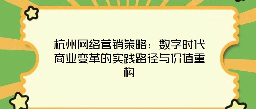 杭州網(wǎng)絡(luò)營(yíng)銷策略：數(shù)字時(shí)代商業(yè)變革的實(shí)踐路徑與價(jià)值重構(gòu)